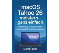 macOS Tahoe 26 meistern - ganz einfach: Eine klare Schritt-für-Schritt-Anleitung für den bisher intelligentesten Mac von Apple - perfekt für Anfänger, Senioren und Alltagsnutzer