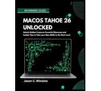 MACOS TAHOE 26 UNLOCKED: Unlock Hidden Features Powerful Shortcuts and Insider Tips to Take your Mac Skills to the Next Level