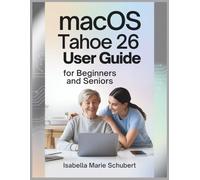 macOS Tahoe 26 User Guide for Beginners and Seniors: A Complete Manual for Understanding Your Device, Increasing Efficiency, and Customizing It for Maximum Performance