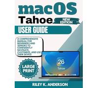 macOS Tahoe User Guide: A Comprehensive Manual for Beginners and Seniors to Confidently Navigate, Customize, and Use Their Device
