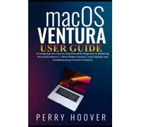 macOS Ventura User Guide: A Comprehensive Step-by-Step Manual for Beginners to Mastering the macOS Ventura 13 New Hidden Features, Latest Updates and Troubleshooting Common Problems