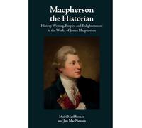 MacPherson the Historian : History Writing, Empire and Enlightenment in the Works of James MacPherson