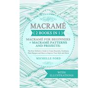Macramé (2 BOOKS IN 1): Macramé for Beginners + Macramé Patterns and Projects: The New Definitive Guide to Create Bracelets, Necklaces, Plant Hangers and More to Improve Your Style and Décor