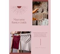 Macrame Basics Guide: A detailed beginner book to create beautiful home decor using illustrated knot designs and stepwise macrame craft ideas