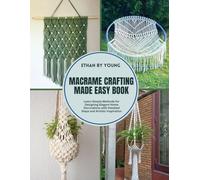 Macrame Crafting Made Easy Book: Learn Simple Methods for Designing Elegant Home Decorations with Detailed Steps and Artistic Inspiration