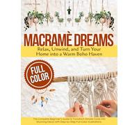 Macramé Dreams: The Complete Beginner’s Guide to Transform Simple Cords into Stunning Decor with Step-by-Step Full-Color Illustrations | Relax, Unwind, and Turn Your Home into a Warm Boho Haven