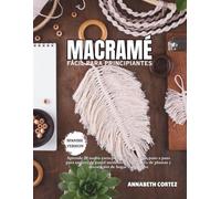 Macramé fácil para principiantes: Aprende 20 nudos esenciales y 30 proyectos paso a paso para tapices de pared modernos, colgadores de plantas y decoración de hogar estilo boho