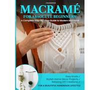 MACRAMÉ FOR ABSOLUTE BEGINNERS: A Complete Step-by-Step Guide to Modern Macramé | Easy Knots, Stylish Home Décor Projects, and Relaxing DIY Creations ... about macramé patterns and macramè kit)