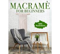 Macramé For Beginners: A Complete Guide to Quick & Easy Learning the Art of Knotting With Illustrated Instructions and Unique Projects to Personalize Your Home+Bonus How to Monetize Your Skill.