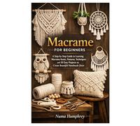 Macrame for Beginners: A Step-by-Step Guide to Learning Macrame Knots, Patterns, Techniques and 10 Easy Projects to Create Beautiful Handmade Décor