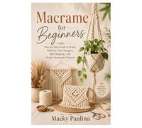 Macrame for Beginners: Step-by-Step Guide to Knots, Patterns, Plant Hangers, Wall Hangings, and Simple Handmade Projects