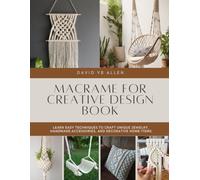 Macrame for Creative Design Book: Learn Easy Techniques to Craft Unique Jewelry, Handmade Accessories, and Decorative Home Items