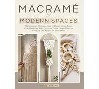 Macrame for Modern Spaces: The Beginner's Illustrated Guide to Master Artistic Knots, Craft Handmade Boho Decor, and Create Unique Fiber Art with Easy DIY Projects for Every Home