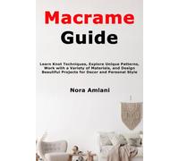 Macrame Guide: Learn Knot Techniques, Explore Unique Patterns, Work with a Variety of Materials, and Design Beautiful Projects for Decor and Personal Style