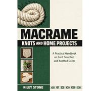 MACRAME KNOTS AND HOME PROJECTS: A Practical Handbook on Cord Selection and Knotted Decor