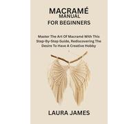 MACRAMÉ MANUAL FOR BEGINNERS: Master The Art Of Macramé With This Step-By-Step Guide, Rediscovering The Desire To Have A Creative Hobby