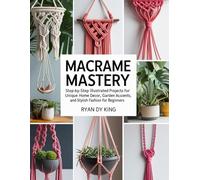 Macramé Mastery Book: Step-by-Step Illustrated Projects for Unique Home Decor, Garden Accents, and Stylish Fashion for Beginners