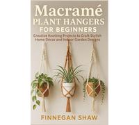 Macramé Plant Hangers for Beginners: Creative Knotting Projects to Craft Stylish Home Décor and Indoor Garden Designs