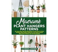 Macramè Plant Hangers Patterns: 50+ Easy Steps With HD Illustrations To Learn How To Create Gorgeous Plant Hangers Models For Your Home & Garden (Basic Knots, Patterns and Tutorial included)