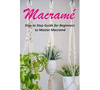Macramé : Step to Step Guide for Beginners to Master Macramé