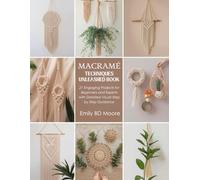 Macramé Techniques Unleashed Book: 21 Engaging Projects for Beginners and Experts with Detailed Visual Step by Step Guidance