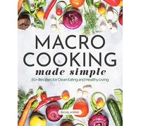 Macro Cooking Made Simple: 50+ Recipes for Clean Eating and Healthy Living (Everyday Wellbeing)