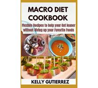 MACRO DIET COOKBOOK: Flexible Recipes to help your Get leaner without Giving up your Favorite Foods