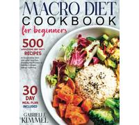 Macro Diet Cookbook for Beginners: 500 Wholesome and Tasty Recipes to Successfully Start and Lead Your Diet, Enjoying the Process of Getting in Shape without Suffering. 30-Day Meal Plan Included