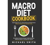 Macro Diet Cookbook: Supercharge Fat Loss, Boost Energy and Build Muscle Without Giving Up Your Favorite Foods: 100 Healthy & Easy Recipes, Flexible Meal Plans, Beginners guide to counting your macros