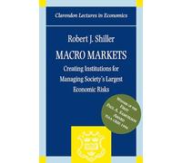 Macro Markets: Creating Institutions for Managing Society's Largest Economic Risks (Clarendon Lectures in Economics)
