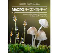 Macro Photography : Mastering the Tools and Techniques of Close-Up Photography
