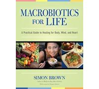 Macrobiotics for Life: A Practical Guide to Healing for Body, Mind, and Heart