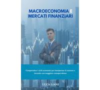 Macroeconomia e Mercati Finanziari: Comprendere i cicli economici per interpretare il contesto e investire con maggiore consapevolezza