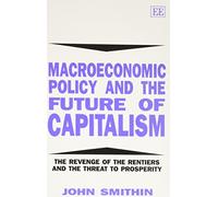 Macroeconomic Policy and the Future of Capitalism: The Revenge of the Rentiers and the Threat to Prosperity