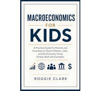 Macroeconomics for Kids: A Practical Guide for Parents and Guardians to Teach Inflation, Jobs, and the Economy Using Simple, Real-Life Examples