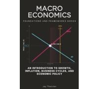 Macroeconomics, Foundations and Frameworks Series: An Introduction to Growth, Inflation, Business Cycles, and Economic Policy: 69