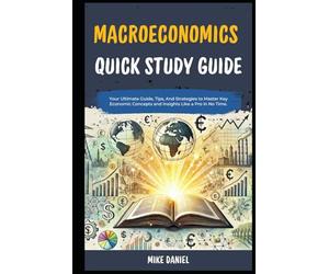 Macroeconomics Quick Study Guide: Your Ultimate Guide, Tips, And Strategies to Master Key Economic Concepts and Insights Like a Pro in No Time. (Mastering Economics 101 Explained For Beginners)