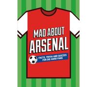 Mad About Arsenal: A Collection of Fun-Filled Facts, Trivia and Quotes About Your Much-Loved Club (Mad About Football)
