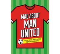 Mad About Man United: A Collection of Fun-Filled Facts, Trivia and Quotes About Your Much-Loved Club (Mad About Football)