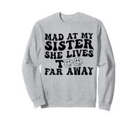 Mad At My Sister She Lives Too Far Away Funny Sister Sweatshirt