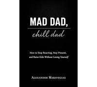 MAD DAD, chill dad: How to Stop Reacting, Stay Present, and Raise Kids Without Losing Yourself