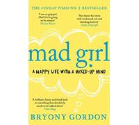 Mad Girl: A Happy Life With A Mixed Up Mind: A celebration of life with mental illness from mental health campaigner Bryony Gordon