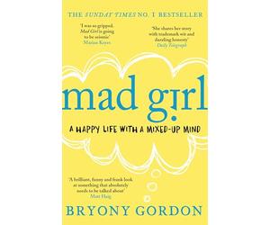 Mad Girl: A Happy Life With A Mixed Up Mind: A celebration of life with mental illness from mental health campaigner Bryony Gordon