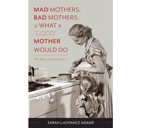 Mad Mothers, Bad Mothers, and What a "Good" Mother Would Do: The Ethics of Ambivalence