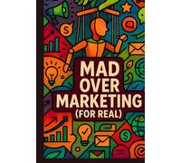 Mad Over Marketing (For Real): The only marketing foundation book you’ll ever need.