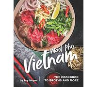 Mad Pho Vietnam: The Cookbook to Broths and More