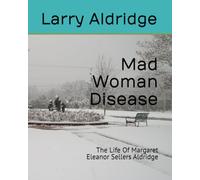 Mad Woman Disease: The Life Of Margaret Eleanor Sellers Aldridge