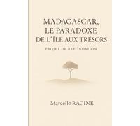 Madagascar, le paradoxe de l'ile aux trésors: Projet de refondation: Solutions concrètes pour bâtir un avenir prospère et durable à Madagascar