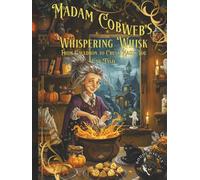 Madam Cobweb's Whispering Whisk: From Cauldron to Crust: Magic You Can Taste