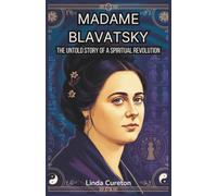 Madame Blavatsky: The Untold Story of a Spiritual Revolution: The Life and Teachings of the Theosophical Woman Who Bridged Eastern Philosophy and Western Mysticism